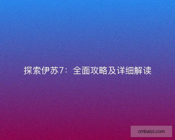 探索伊苏7：全面攻略及详细解读