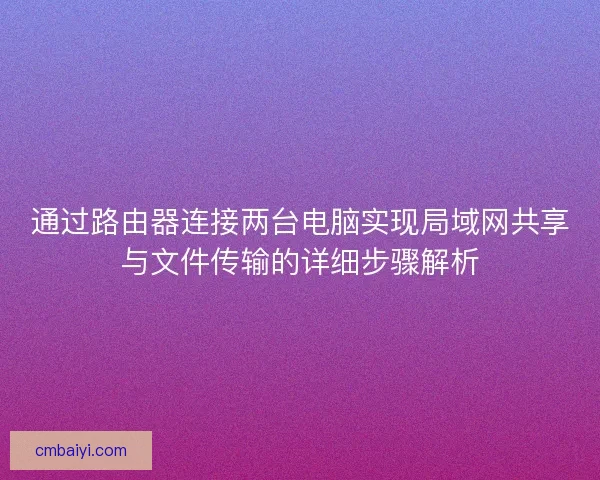 通过路由器连接两台电脑实现局域网共享与文件传输的详细步骤解析