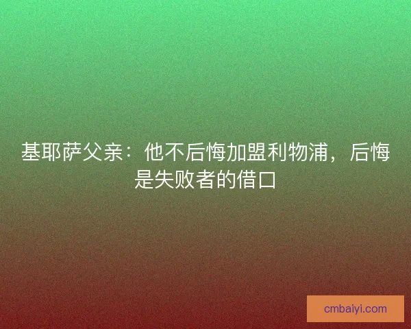 基耶萨父亲：他不后悔加盟利物浦，后悔是失败者的借口