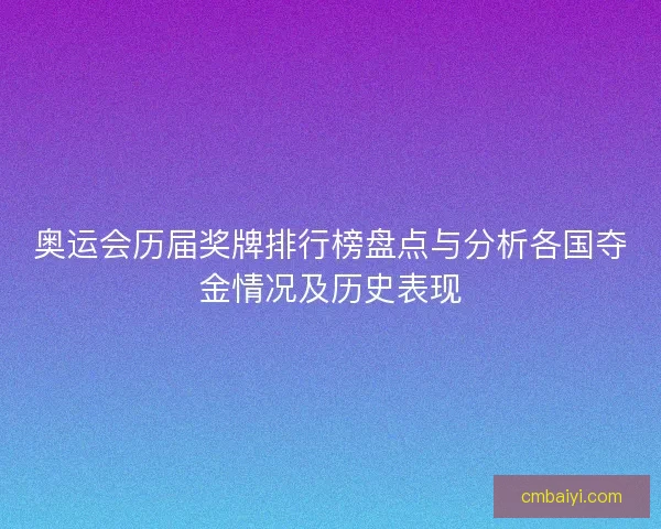 奥运会历届奖牌排行榜盘点与分析各国夺金情况及历史表现