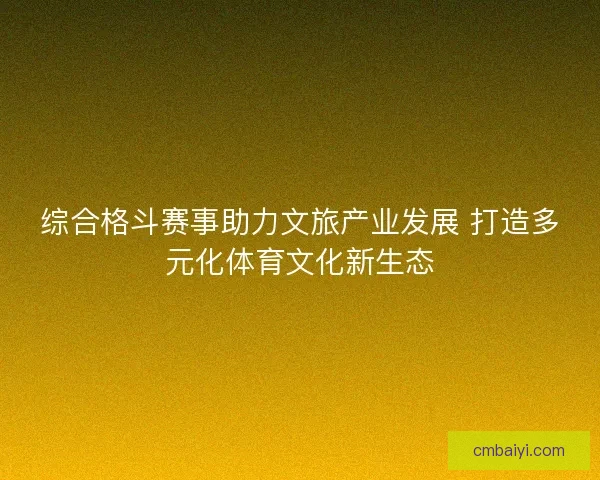综合格斗赛事助力文旅产业发展 打造多元化体育文化新生态