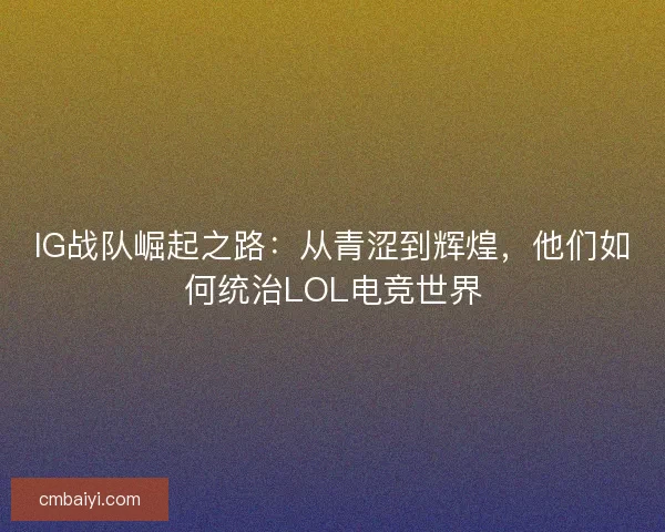 IG战队崛起之路：从青涩到辉煌，他们如何统治LOL电竞世界